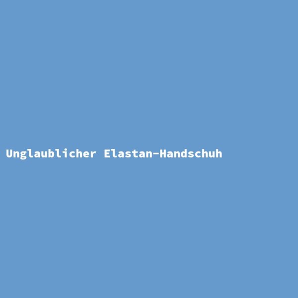 Unglaublicher Elastan-Handschuh