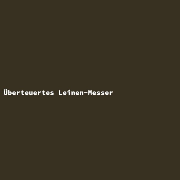 &Uuml;berteuertes Leinen-Messer