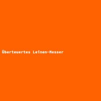&Uuml;berteuertes Leinen-Messer